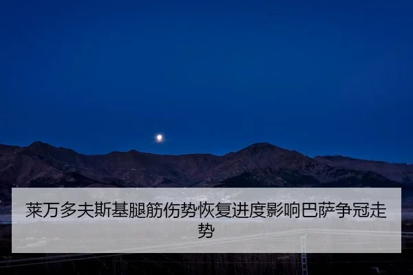 莱万多夫斯基腿筋伤势恢复进度影响巴萨争冠走势 - hth