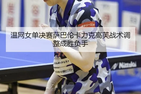 wen-wang-nv-dan-jue-sai-sa-ba-lun-ka-li-ke-gao-fu-zhan-shu-tiao-zheng-cheng-sheng-fu-shou-2-592.jpg