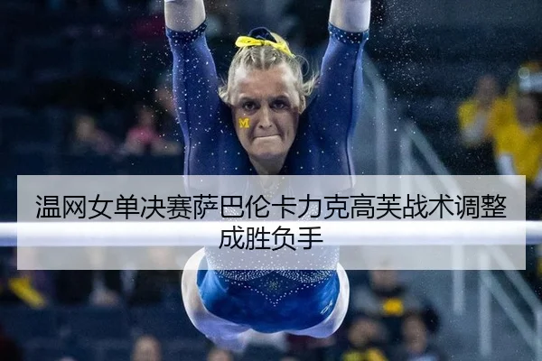 温网女单决赛萨巴伦卡力克高芙战术调整成胜负手（hth）