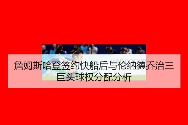 zhan-mu-si-ha-deng-qian-yue-kuai-chuan-hou-yu-lun-na-de-qiao-zhi-san-ju-tou-qiu-quan-fen-pei-fen-xi-3-877.jpg