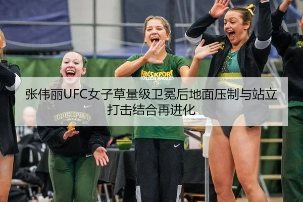 张伟丽UFC女子草量级卫冕后地面压制与站立打击结合再进化 | hth