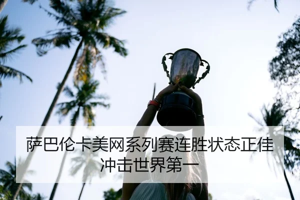萨巴伦卡美网系列赛连胜状态正佳冲击世界第一（hth）