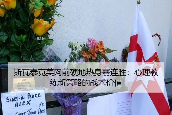 斯瓦泰克美网前硬地热身赛连胜：心理教练新策略的战术价值（hth）