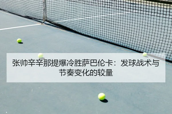张帅辛辛那提爆冷胜萨巴伦卡：发球战术与节奏变化的较量